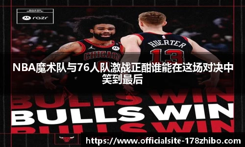 NBA魔术队与76人队激战正酣谁能在这场对决中笑到最后