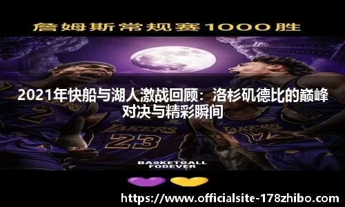 2021年快船与湖人激战回顾：洛杉矶德比的巅峰对决与精彩瞬间