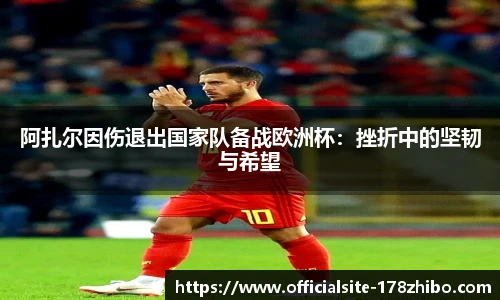 阿扎尔因伤退出国家队备战欧洲杯：挫折中的坚韧与希望