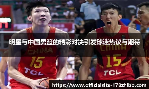 明星与中国男篮的精彩对决引发球迷热议与期待