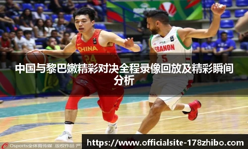 中国与黎巴嫩精彩对决全程录像回放及精彩瞬间分析
