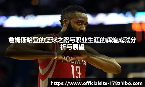 詹姆斯哈登的篮球之路与职业生涯的辉煌成就分析与展望