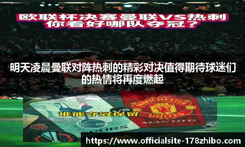 明天凌晨曼联对阵热刺的精彩对决值得期待球迷们的热情将再度燃起