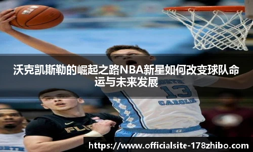 沃克凯斯勒的崛起之路NBA新星如何改变球队命运与未来发展