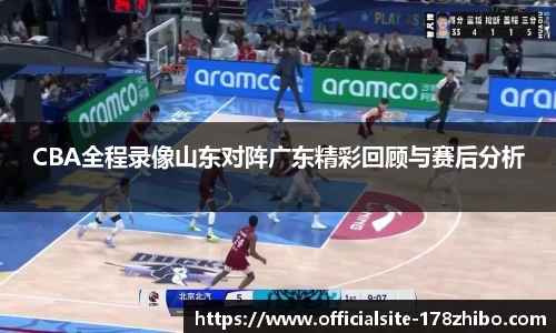 CBA全程录像山东对阵广东精彩回顾与赛后分析