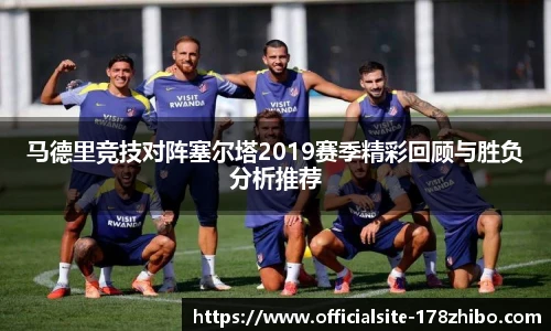 马德里竞技对阵塞尔塔2019赛季精彩回顾与胜负分析推荐