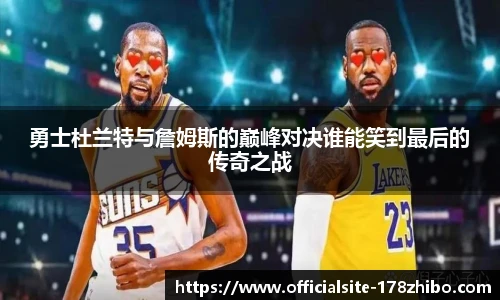 勇士杜兰特与詹姆斯的巅峰对决谁能笑到最后的传奇之战