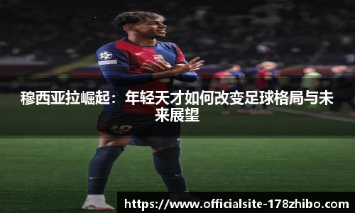 穆西亚拉崛起：年轻天才如何改变足球格局与未来展望