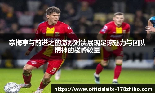奈梅亨与前进之的激烈对决展现足球魅力与团队精神的巅峰较量