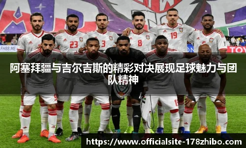 阿塞拜疆与吉尔吉斯的精彩对决展现足球魅力与团队精神