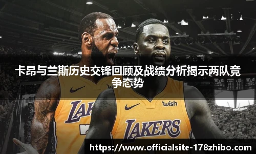卡昂与兰斯历史交锋回顾及战绩分析揭示两队竞争态势