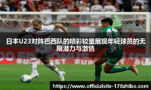 日本U23对阵巴西队的精彩较量展现年轻球员的无限潜力与激情