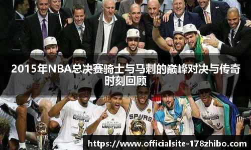 2015年NBA总决赛骑士与马刺的巅峰对决与传奇时刻回顾