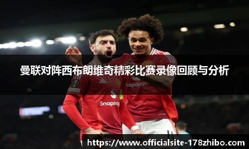 曼联对阵西布朗维奇精彩比赛录像回顾与分析