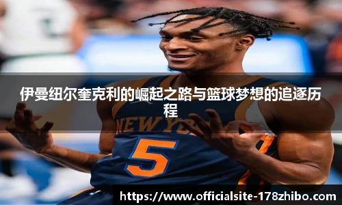伊曼纽尔奎克利的崛起之路与篮球梦想的追逐历程