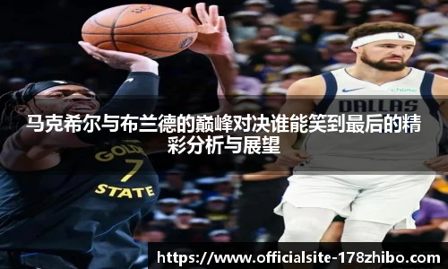 马克希尔与布兰德的巅峰对决谁能笑到最后的精彩分析与展望